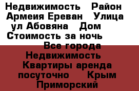 Недвижимость › Район ­ Армеия Ереван › Улица ­ ул Абовяна › Дом ­ 26 › Стоимость за ночь ­ 2 800 - Все города Недвижимость » Квартиры аренда посуточно   . Крым,Приморский